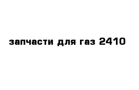 запчасти для газ 2410